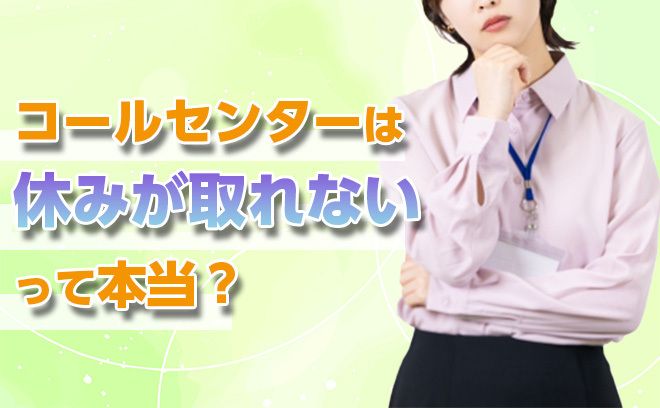 コールセンターは休めない？休みが取りやすい環境で働く方法を徹底解説！