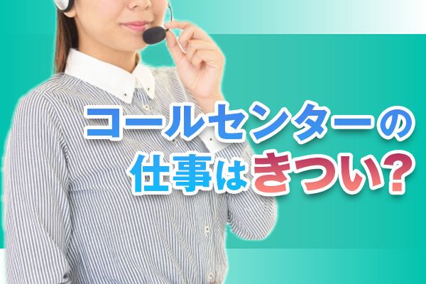 コールセンターの仕事はきつい？理由や向いている人を解説！